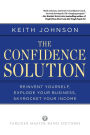 The Confidence Solution: Reinvent Yourself, Explode Your Business, Skyrocket Your Income