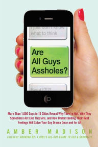 Title: Are All Guys Assholes?: More Than 1,000 Guys in 10 Cities Reveal Why They're Not, Why They Sometimes Act Like They Are, and How Understanding Their Real Feelings Will Solve Your Guy D, Author: Amber Madison