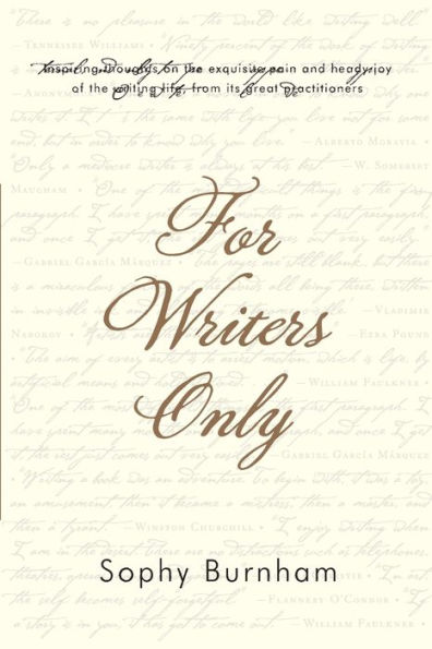 For Writers Only: Inspiring Thoughts on the Exquisite Pain and Heady Joy of the Writing Life from Its Great Practitioners