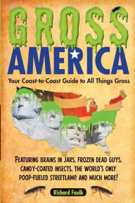 Title: Gross America: Your Coast-to-Coast Guide to All Things Gross, Author: Richard Faulk