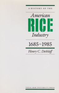 Title: A History of the American Rice Industry, 1685-1985, Author: Henry C. Dethloff