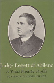 Title: Judge Legett of Abilene: A Texas Frontier Profile, Author: Vernon G. Spence