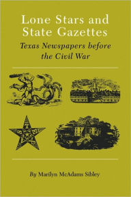 Title: Lone Stars and State Gazettes: Texas Newspapers Before the Civil War, Author: Marilyn McAdams Sibley