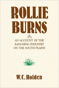 Title: Rollie Burns: or, An Account of the Ranching Industry on the South Plains, Author: W. C. Holden