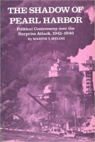 Title: The Shadow of Pearl Harbor: Political Controversy Over the Surprise Attack, 1941-1946, Author: Martin Melosi