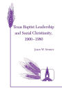 Texas Baptist Leadership and Social Christianity, 1900-1980