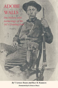 Title: Adobe Walls: The History and Archaeology of the 1874 Trading Post, Author: T. Lindsay Baker