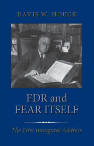 Title: FDR and Fear Itself: The First Inaugural Address, Author: Davis W. Houck