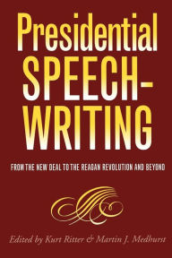 Title: Presidential Speechwriting: From the New Deal to the Reagan Revolution and Beyond / Edition 1, Author: Kurt Ritter
