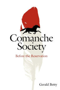 Title: Comanche Society: Before the Reservation, Author: Gerald Betty