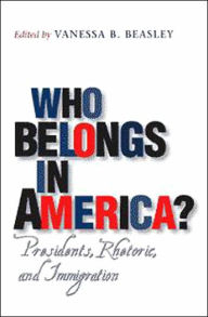 Title: Who Belongs in America?: Presidents, Rhetoric, and Immigration, Author: Vanessa B. Beasley