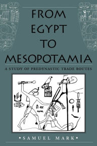 Title: From Egypt to Mesopotamia: A Study of Predynastic Trade Routes, Author: Samuel Mark