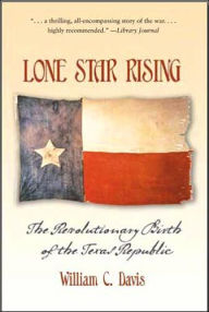 Title: Lone Star Rising: The Revolutionary Birth of the Texas Republic, Author: William C. Davis