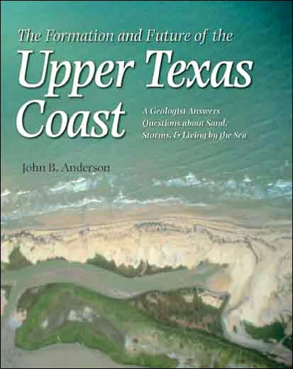 The Formation and Future of the Upper Texas Coast: A Geologist Answers Questions about Sand, Storms, and Living by the Sea