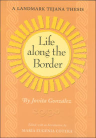 Title: Life Along the Border: A Landmark Tejana Thesis / Edition 1, Author: Jovita González