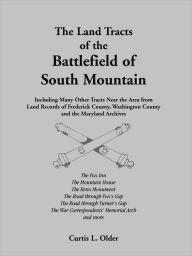 Title: The Land Tracts of the Battlefield of South Mountain: Including Many Other Tracts near the Area from Land Records of Frederick County, Washington County and the Maryland Archives, Author: Curtis L Older