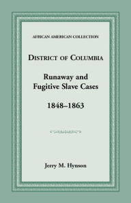 Title: District of Columbia Runaway and Fugitive Slave Cases, 1848-1863, Author: Jerry M Hynson