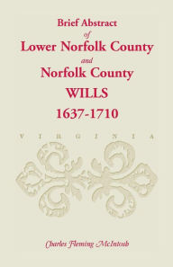 Title: (Brief Abstract Of) Lower Norfolk County & Norfolk County Wills, 1637-1710, Author: Charles Fleming McIntosh