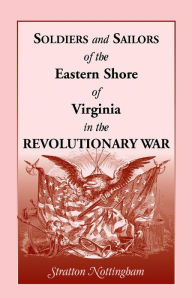 Title: Soldiers and Sailors of the Eastern Shore of Virginia in the Revolutionary War, Author: Stratton Nottingham