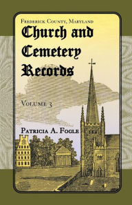 Title: Frederick County, Maryland, Church and Cemetery Records: Volume 3 (Zion Lutheran and Mt. Tabor, Middletown), Author: Patricia A Fogle