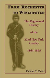 Title: From Rochester to Winchester: The Regimental History of the 22nd New York Cavalry 1864-1865, Author: Michael G. Burns