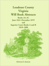 Title: Loudoun County, Virginia Will Book Abstracts, Books 2A-3C, Jun 1841 - Dec 1879 and Superior Court Books A and B, 1810-1888, Author: Patricia B Duncan