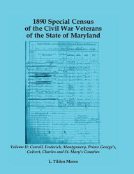 Title: 1890 Special Census of the Civil War Veterans of the State of Maryland: Volume II, Carroll, Frederick, Montgomery, Prince George's, Calvert, Charles a, Author: L. Tilden Moore