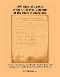 Title: 1890 Special Census of the Civil War Veterans of the State of Maryland: Volume III, Howard, Anne Arundel, Harford, Cecil and Kent Counties and the United States Naval Academy, Author: L Tilden Moore