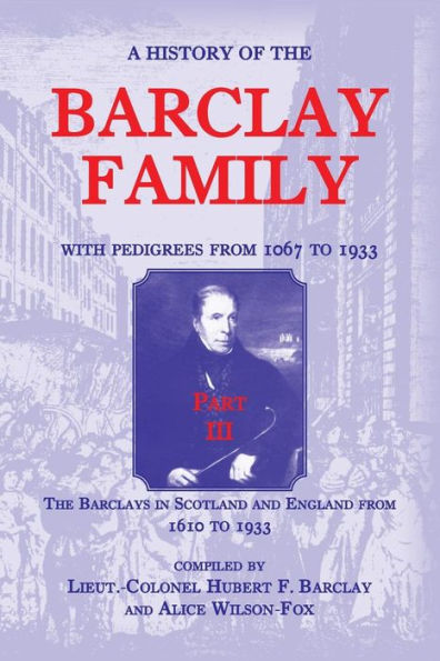A History of the Barclay Family, with Pedigrees from 1067 to 1933, Part III: The Barclays in Scotland and England from 1610 to 1933