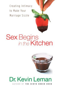 Title: Sex Begins in the Kitchen: Creating Intimacy to Make Your Marriage Sizzle, Author: Kevin Leman