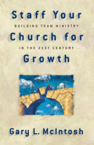 Title: Staff Your Church for Growth: Building Team Ministry in the 21st Century, Author: Gary L. McIntosh