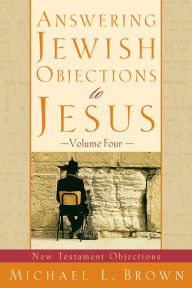 Title: Answering Jewish Objections to Jesus : Volume 4: New Testament Objections, Author: Michael L. Brown
