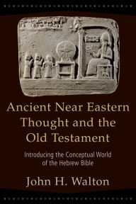 Title: Ancient Near Eastern Thought and the Old Testament: Introducing the Conceptual World of the Hebrew Bible, Author: John H. Walton