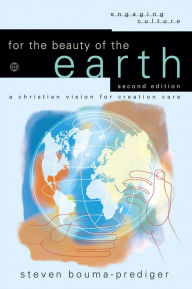 Title: For the Beauty of the Earth (Engaging Culture): A Christian Vision for Creation Care, Author: Steven Bouma-Prediger