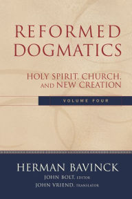 Title: Reformed Dogmatics : Volume 4: Holy Spirit, Church, and New Creation, Author: Herman Bavinck