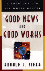 Title: Good News and Good Works: A Theology for the Whole Gospel, Author: Ronald J. Sider