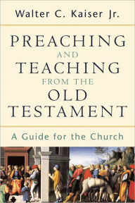 Title: Preaching and Teaching from the Old Testament: A Guide for the Church, Author: Walter C. Jr. Kaiser