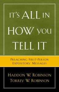 Title: It's All in How You Tell It: Preaching First-Person Expository Messages, Author: Haddon W. Robinson