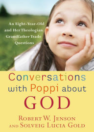 Title: Conversations with Poppi about God: An Eight-Year-Old and Her Theologian Grandfather Trade Questions, Author: Robert W. Jenson
