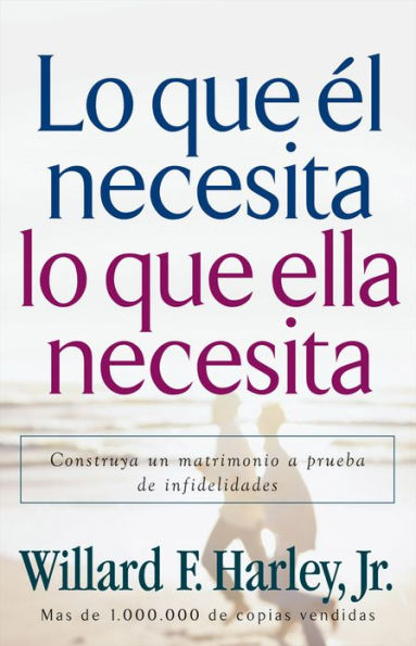 Lo que él necesita, lo que ella necesita: Edifique un matrimonio a prueba de relaciones extramatrimoniales