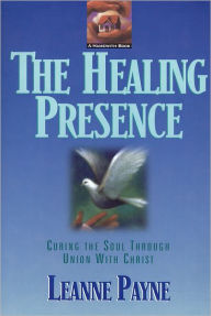Title: The Healing Presence: Curing the Soul through Union with Christ, Author: Leanne Payne
