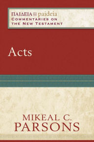 Title: Acts (Paideia: Commentaries on the New Testament), Author: Mikeal C. Parsons