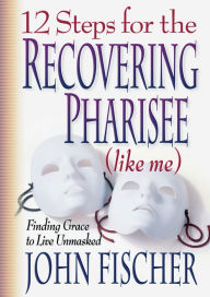 Title: 12 Steps for the Recovering Pharisee (like me), Author: John Fischer