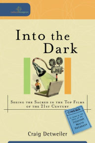 Title: Into the Dark (Cultural Exegesis): Seeing the Sacred in the Top Films of the 21st Century, Author: Craig Detweiler