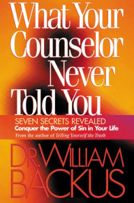 Title: What Your Counselor Never Told You: Seven Secrets Revealed-Conquer the Power of Sin in Your Life, Author: Dr. William Backus