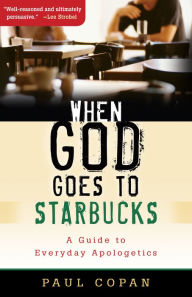 Title: When God Goes to Starbucks: A Guide to Everyday Apologetics, Author: Paul Copan