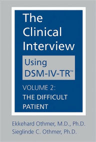 Title: The Clinical Interview Using DSM-IV-TR: Volume 2: The Difficult Patient / Edition 1, Author: Sieglinde C. Othmer