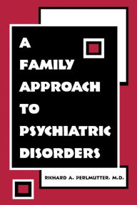 Title: A Family Approach to Psychiatric Disorders / Edition 1, Author: Richard A. Perlmutter MD