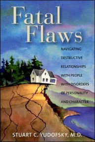 Title: Fatal Flaws: Navigating Destructive Relationships With People With Disorders of Personality and Character / Edition 1, Author: Stuart C. Yudofsky MD