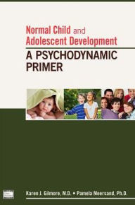 Title: Normal Child and Adolescent Development: A Psychodynamic Primer, Author: Karen J. Gilmore MD